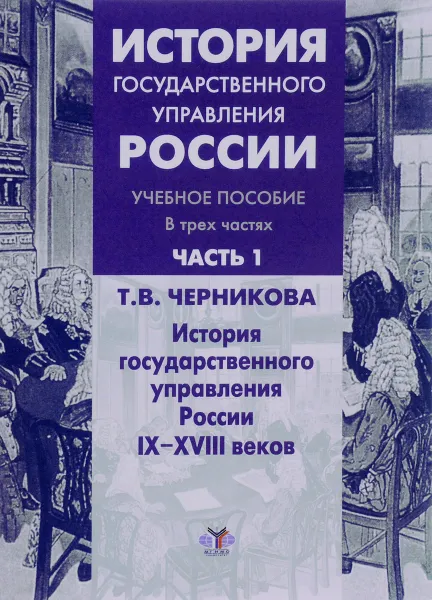 Обложка книги История государственного управления России. Учебное пособие. В 3 частях. Часть 1.  История государственного управления России IX-XVIII веков, Т. В. Черникова