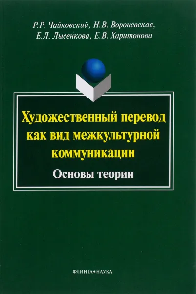 Обложка книги Художественный перевод как вид межкультурной коммуникации. Основы теории, Р. Р. Чайковский, Н. В. Вороневская, Е. Л. Лысенкова, Е. В. Харитонова