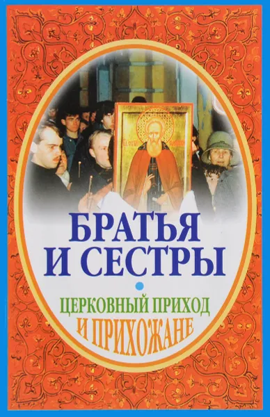 Обложка книги Братья и сестры. Церковный приход и прихожане, Иеромонах Серафим (Параманов)