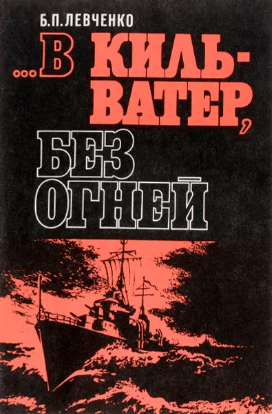 Обложка книги …В кильватер, без огней, Левченко Борис Петрович