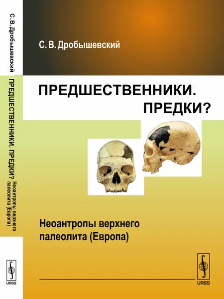 Обложка книги Предшественники. Предки? Часть 8. Неоантропы верхнего палеолита (Европа), С. В. Дробышевский