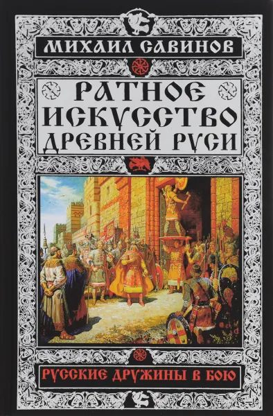 Обложка книги Ратное искусство Древней Руси. Русские дружины в бою, Михаил Савинов