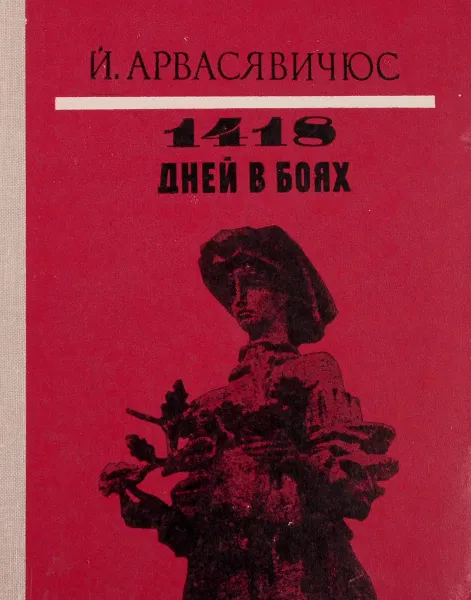 Обложка книги 1418 дней в боях, Й. Я. Арвасявичюс