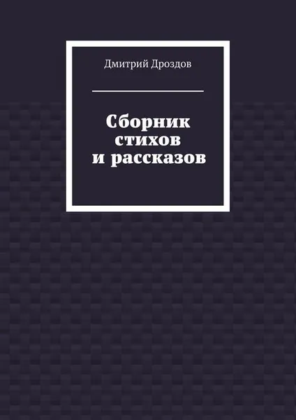 Обложка книги Сборник стихов и рассказов, Дроздов Дмитрий