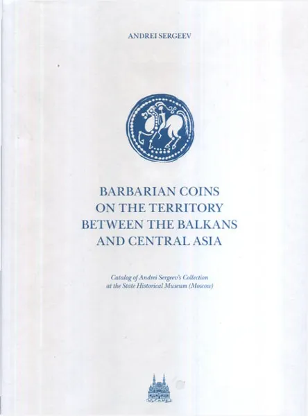 Обложка книги Barbarian Coins in the Territory between the Balkans and Central Asia: Catalog of Andrei Sergeev's Collection at the State Historical Museum (Moscow), Andrei Sergeev