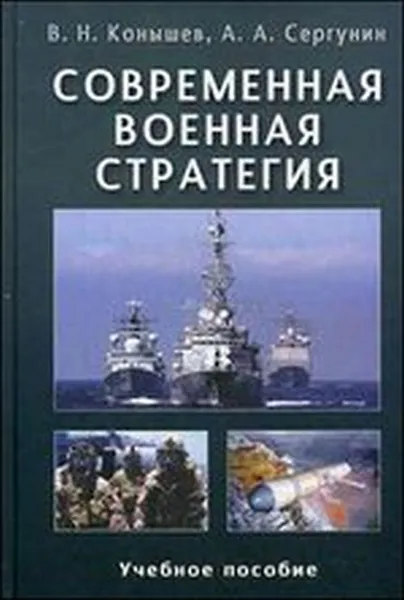 Обложка книги Современная военная стратегия. Учебное пособие, В. Н. Конышев, А. А. Сергунин