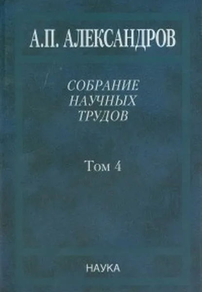 Обложка книги Собрание научных трудов в 5-ти томах. Т.4. Атомная энергия, А. П. Александров