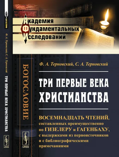 Обложка книги Три первые века христианства. Восемнадцать чтений, составленных преимущественно по Гизелеру и Гагенбаху, с выдержками из первоисточников и с библиографическими примечаниями, Терновский Ф.А., Терновский С.А.