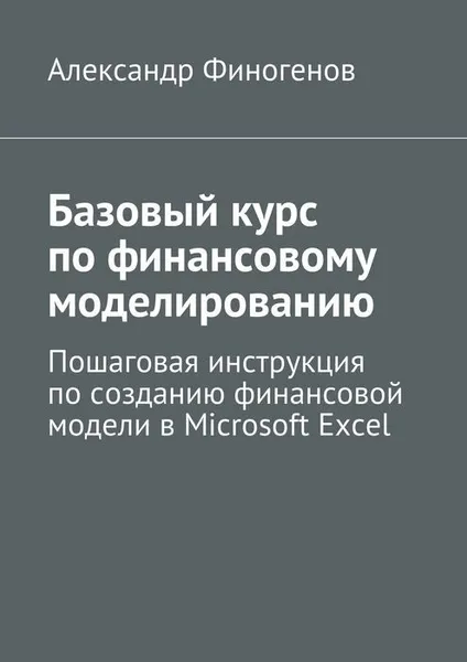 Обложка книги Базовый курс по финансовому моделированию, Финогенов Александр Владимирович