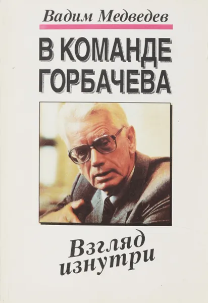 Обложка книги В команде Горбачева . Взгляд изнутри, В.Медведев