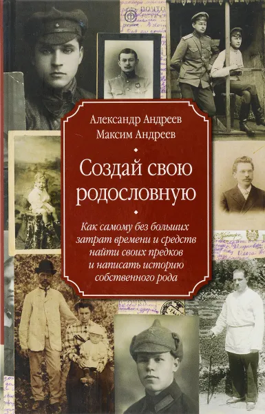 Обложка книги Создай свою родословную. Как самому без больших затрат времени и средств найти своих предков и написать историю собственного рода, Андреев Александр Р., Андреев Максим А.