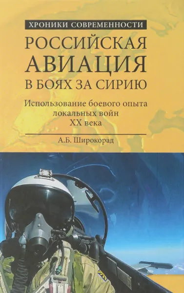 Обложка книги Российская авиация в боях за Сирию. Использование боевого опыта локальных войн XX века, Широкорад А.Б.