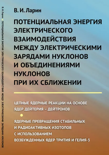 Обложка книги Потенциальная энергия электрического взаимодействия между электрическими зарядами нуклонов и объединениями нуклонов при их сближении: Цепные ядерные реакции на основе ядер дейтерия – дейтронов. Ядерные превращения стабильных и радиоактивных изотопов с исп, В. И. Ларин