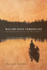 Обложка книги Willow Sieve Chronicles-Eavesdropping from the Wilderness, Blaine Greer