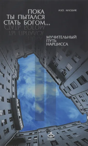 Обложка книги Пока ты пытался стать богом... Мучительный путь нарцисса, И. Ю. Млодик