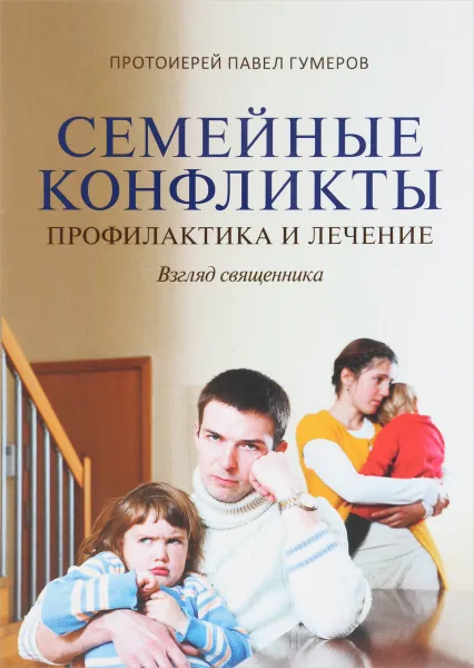 Обложка книги Семейные конфликты. Профилактика и лечение. Взгляд священника, Протоиерей Павел Гумеров