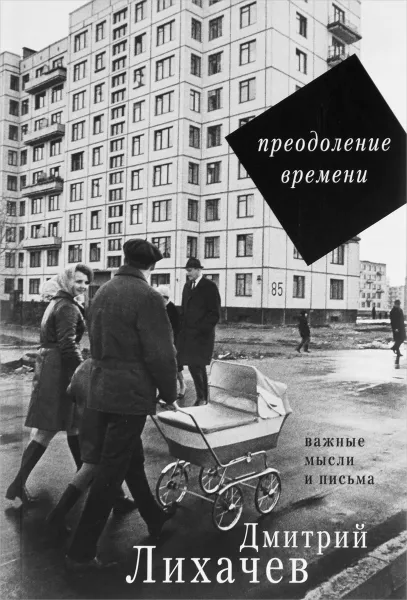 Обложка книги Преодоление времени. Важные мысли и письма, Лихачев Дмитрий Сергеевич