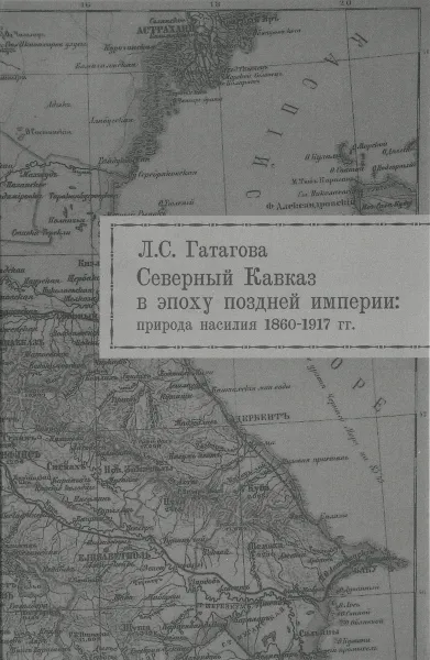 Обложка книги Северный Кавказ в эпоху поздней империи. Природа насилия. 1860-1917, Л. С. Гатагова