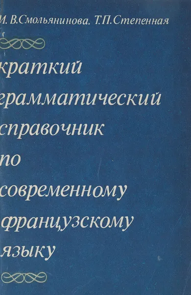 Обложка книги Краткий грамматический справочник по современному французскому языку, Смольянинова М. В., Степенная Т. П.