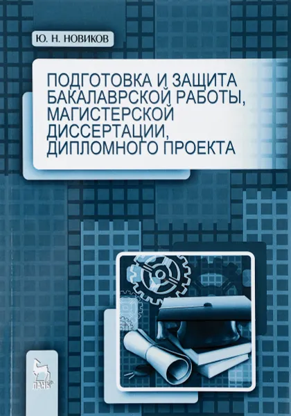 Обложка книги Подготовка и защита бакалаврской работы, магистерской диссертации, дипломного проекта. Учебное пособие, Ю. Н. Новиков