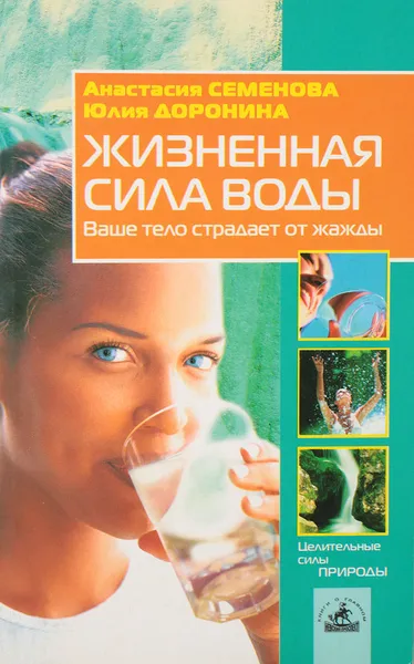 Обложка книги Жизненная сила воды: Ваше тело страдает от жажды, Семенова А.Н., Доронина Ю.А.