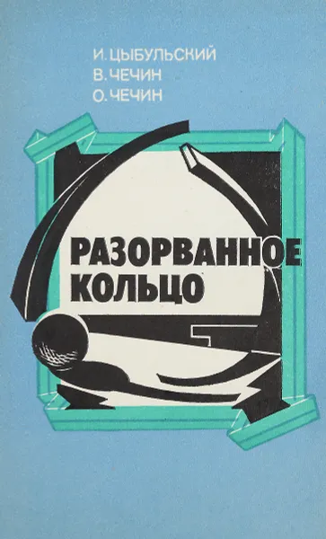 Обложка книги Разорванное кольцо, И. Цыбульский, В. Чечин, О. Чечин