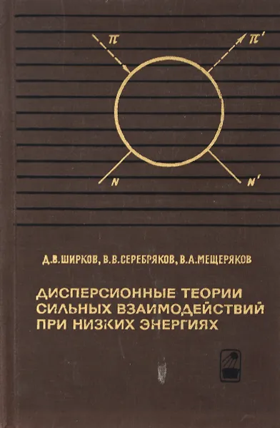 Обложка книги Дисперсионные теории сильных взаимодействий при низких энергиях, Д. В. Ширков, В. В. Серебряков, В. А. Мещеряков