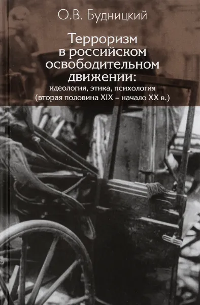 Обложка книги Терроризм в российском освободительном движении. Идеология, этика, психология. Вторая половина XIX – начало XX в., О. В. Будницкий