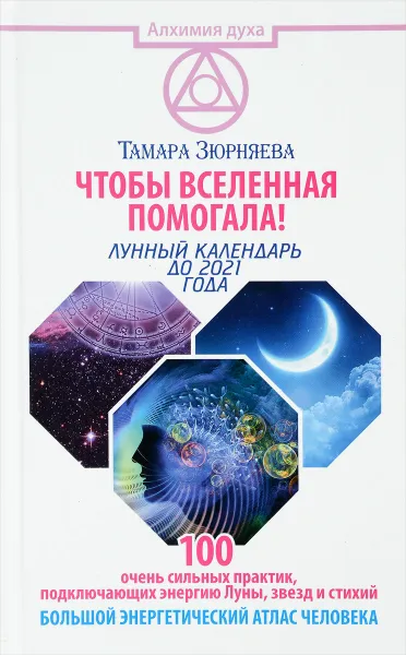 Обложка книги Чтобы Вселенная помогала! 100 очень сильных практик, подключающих энергию Луны, звезд и стихий. Большой энергетический атлас человека. Лунный календарь до 2021 года, Тамара Зюрняева