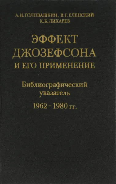 Обложка книги Эффект Джозефсона и его применение. Библиографический указатель. 1962-1980 гг., А. И. Головашкин, В. Г. Еленский, К. К. Лихарев