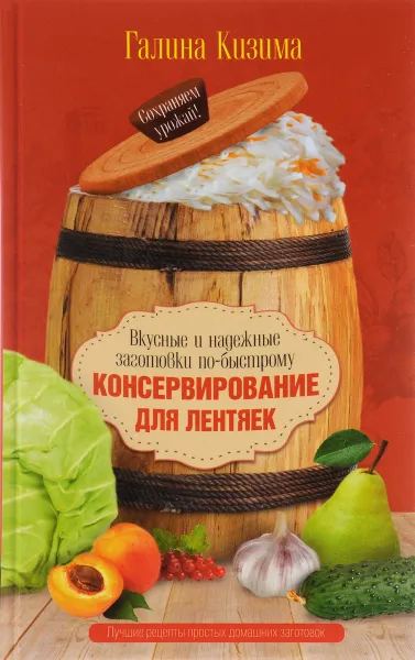 Обложка книги Консервирование для лентяек. Вкусные и надежные заготовки по-быстрому, Галина Кизима