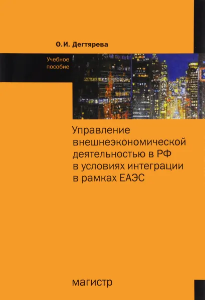 Обложка книги Управление внешнеэкономической деятельностью в РФ в условиях интеграции в рамках ЕАЭС. Учебное пособие, О. И. Дегтярева, Е. С. Ратушняк, А. В. Шевелева