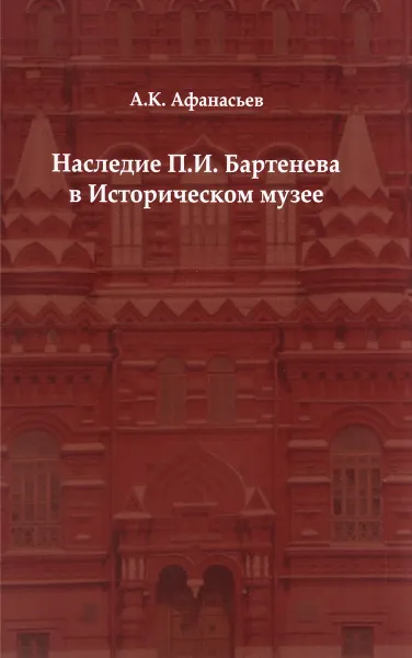 Обложка книги Наследие П. И. Бартенева в Историческом музее, А. К. Афанасьев