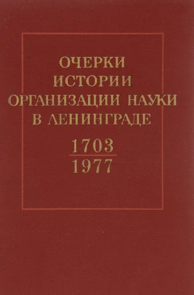 Обложка книги Очерки истории организации науки в Ленинграде. 1703 - 1977, Анатолий Кольцов,Юдифь Копелевич,Борис Лебин,Галина Павлова,Владимир Петров,Е. Соболева