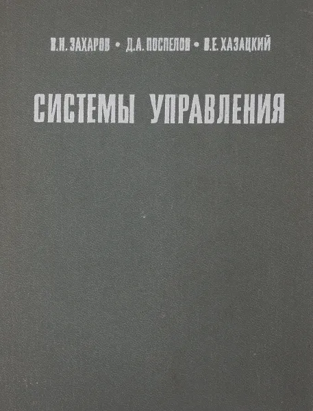 Обложка книги Системы управления. Задание. Проектирование. Реализация, В. Н. Захаров, Д. А. Поспелов, В. Е. Хазацкий