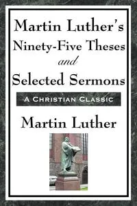 Обложка книги Martin Luther's Ninety-Five Theses and Selected Sermons, Martin Luther