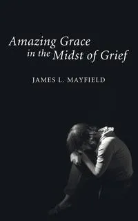 Обложка книги Amazing Grace in the Midst of Grief, James L. Mayfield