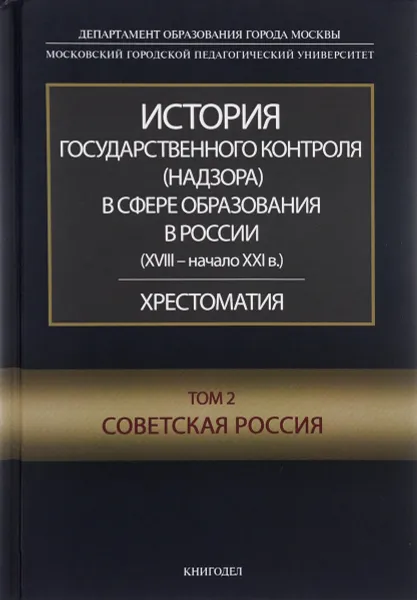 Обложка книги История государственного контроля (надзора) в сфере образования в России (XVIII – начало XXI в.). Том 2. Советская Россия. Хрестоматия, Н. Андреянова,А. Калмыкова,А. Львов,А. Рожков,Сергей Феклин,А. Звонарев,Нина Ладнушкина