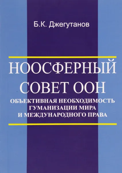 Обложка книги Ноосферный Совет ООН - объективная необходимость гуманизации мира и международного права, Б. К. Джегутанов