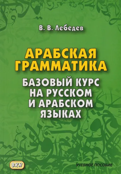 Обложка книги Арабская грамматика. Базовый курс на русском и арабском языках. Учебное пособие, В. В. Лебедев