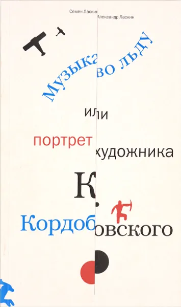 Обложка книги Музыка во льду, или Портрет художника К. Кордобовского, Семен Ласкин, Александр Ласкин