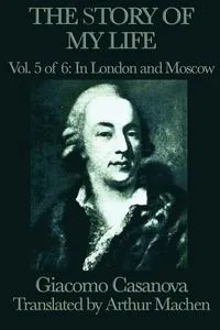 Обложка книги The Story of My Life Vol. 5 in London and Moscow, Giacomo Casanova