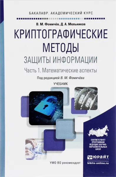 Обложка книги Криптографические методы защиты информации. Математические аспекты. Учебник. В 2 частях. Часть 1, Мельников Дмитрий Анатольевич, Фомичев Владимир Михайлович