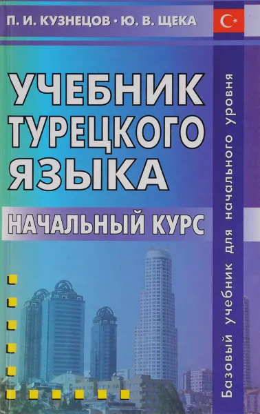 Обложка книги Учебник турецкого языка. Начальный курс, П. И. Кузнецов, Ю. В. Щека