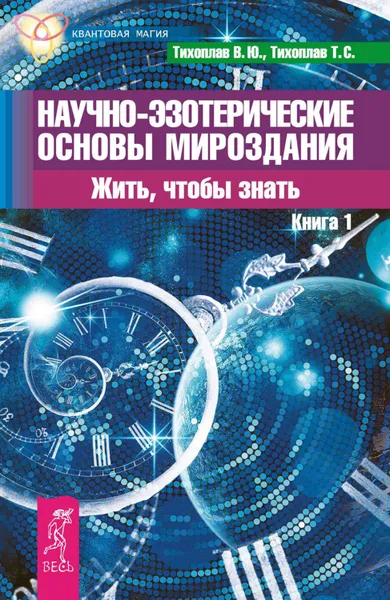 Обложка книги Научно-эзотерические основы мироздания. Жить, чтобы знать. Книга 1, Тихоплав Татьяна Серафимовна, Тихоплав Виталий Юрьевич