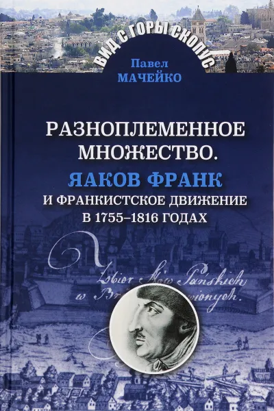 Обложка книги Разноплеменное множество. Яаков Франк и франкистское движение в 1755-1816 годах, Павел Мачейко