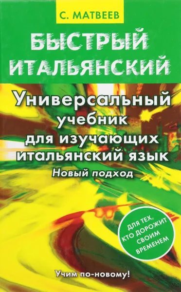 Обложка книги Быстрый итальянский. Универсальный учебник для изучающих итальянский язык. Новый подход, С. Матвеев