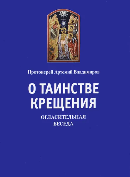 Обложка книги О таинстве Крещения. Огласительная беседа, Протоиерей Артемий Владимиров