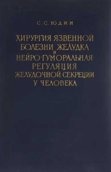 Обложка книги Хирургия язвенной болезни желудка и нейро-гуморальная регуляция желудочной секреции у человека, С. С. Юдин