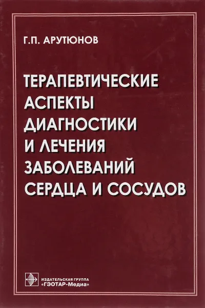 Обложка книги Терапевтические аспекты диагностики и лечения заболеваний сердца и сосудов, Г. П. Арутюнов